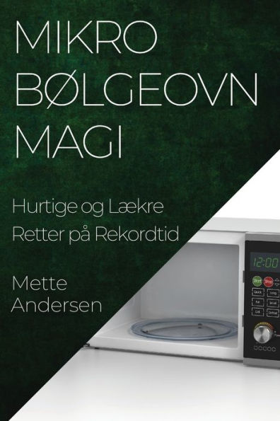 Mikrobølgeovn Magi: Hurtige Og Lækre Retter Pa Rekordtid (Danish Edition)