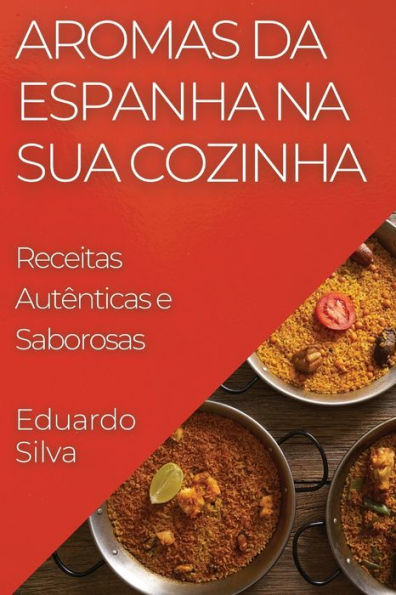 Aromas Da Espanha Na Sua Cozinha: Receitas Autênticas E Saborosas (Portuguese Edition)