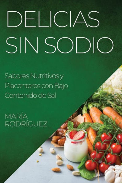 Delicias Sin Sodio: Sabores Nutritivos Y Placenteros Con Bajo Contenido De Sal (Spanish Edition)