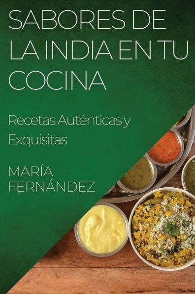 Sabores De La India En Tu Cocina: Recetas Autenticas Y Exquisitas (Spanish Edition)