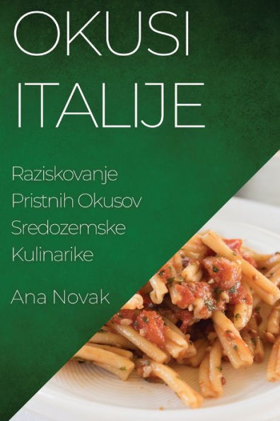 Okusi Italije: Raziskovanje Pristnih Okusov Sredozemske Kulinarike (Slovene Edition)