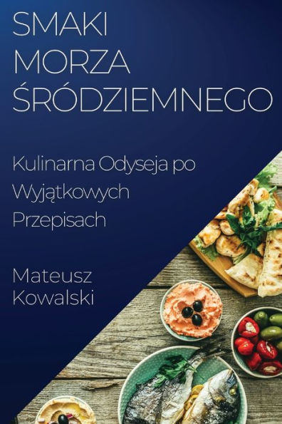 Smaki Morza Sródziemnego: Kulinarna Odyseja Po Wyjatkowych Przepisach (Polish Edition)