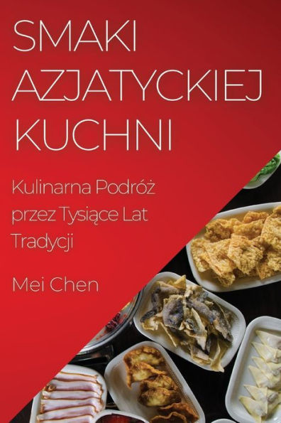 Smaki Azjatyckiej Kuchni: Kulinarna Podróz Przez Tysiace Lat Tradycji (Polish Edition)
