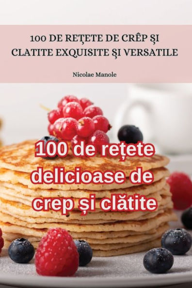 100 De Re?Ete Delicioase De Crep ?I Clatite (Romanian Edition)