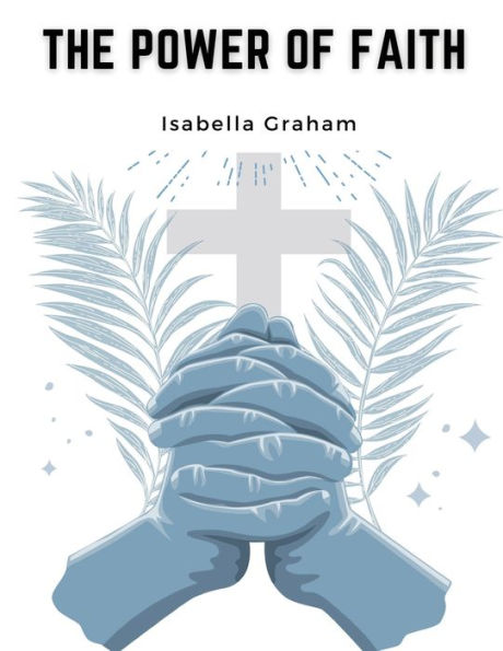 The Power Of Faith: The Life And Writings Of The Late Mrs. Isabella Graham