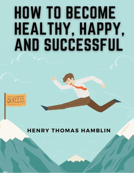 How To Become Healthy, Happy, And Successful: Within You Is The Power