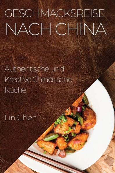 Geschmacksreise Nach China: Authentische Und Kreative Chinesische Küche (German Edition)