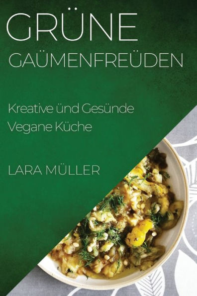 Grüne Gaumenfreuden: Kreative Und Gesunde Vegane Küche (German Edition)