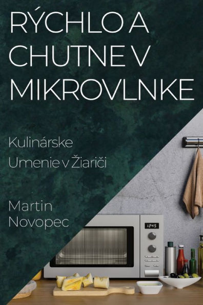 Rýchlo A Chutne V Mikrovlnke: Kulinárske Umenie V Ziarici (Slovak Edition)