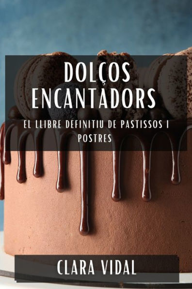 Dolços Encantadors: El Llibre Definitiu De Pastissos I Postres (Catalan Edition)