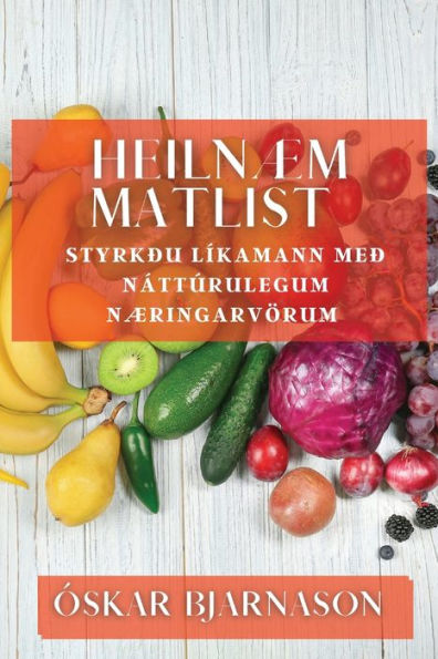 Heilnæm Matlist: Styrkðu Líkamann Með Náttúrulegum Næringarvörum (Icelandic Edition)
