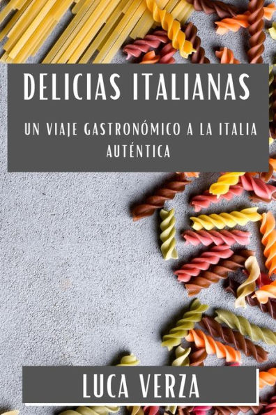 Delicias Italianas: Un Viaje Gastronómico A La Italia Auténtica (Spanish Edition)