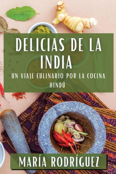 Delicias De La India: Un Viaje Culinario Por La Cocina Hindú (Spanish Edition)