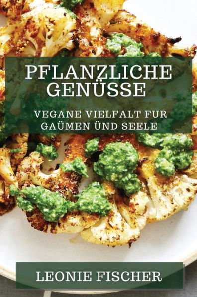 Pflanzliche Genüsse: Vegane Vielfalt Für Gaumen Und Seele (German Edition)