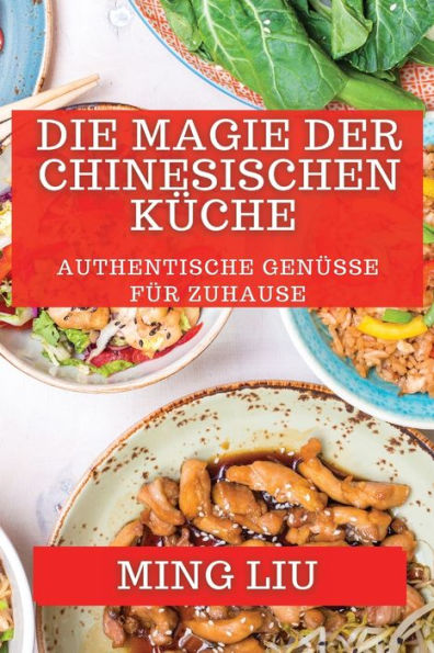 Die Magie Der Chinesischen Küche: Authentische Genüsse Für Zuhause (German Edition)