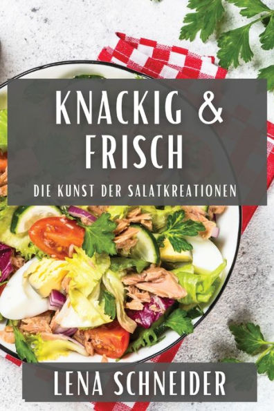Knackig & Frisch: Die Kunst Der Salatkreationen (German Edition)