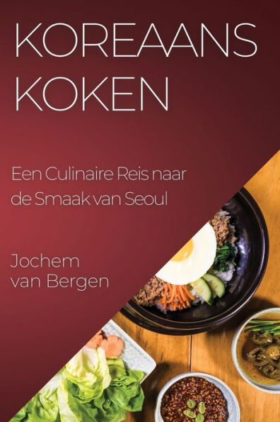 Koreaans Koken: Een Culinaire Reis Naar De Smaak Van Seoul (Dutch Edition)