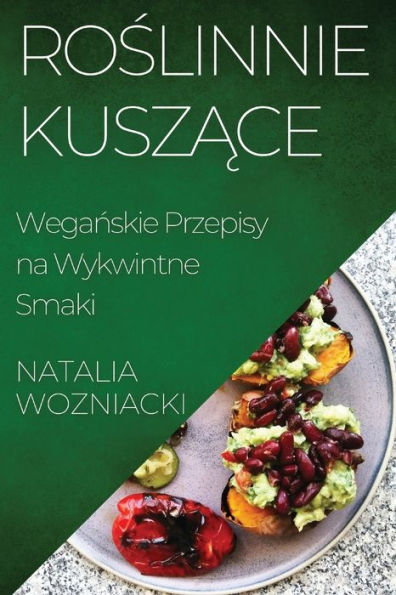Roslinnie Kuszace: Weganskie Przepisy Na Wykwintne Smaki (Polish Edition)
