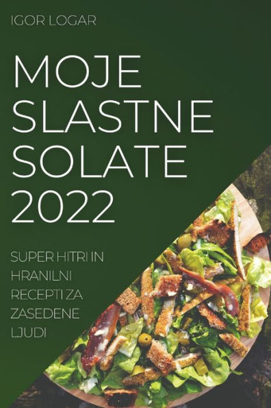 Moje Slastne Solate 2022: Super Hitri In Hranilni Recepti Za Zasedene Ljud (Slovene Edition)