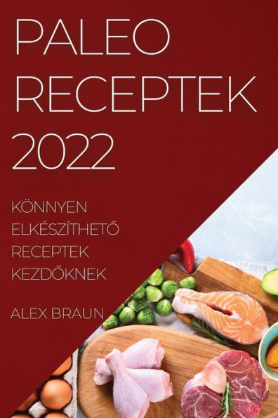 Paleo Receptek 2022: Könnyen Elkészítheto Receptek Kezdoknek (Hungarian Edition)