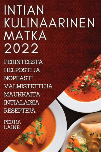 Intian Kulinaarinen Matka 2022: Perinteestä Helposti Ja Nopeasti Valmistettuja Maukkaita Intialaisia Reseptejä (Finnish Edition)