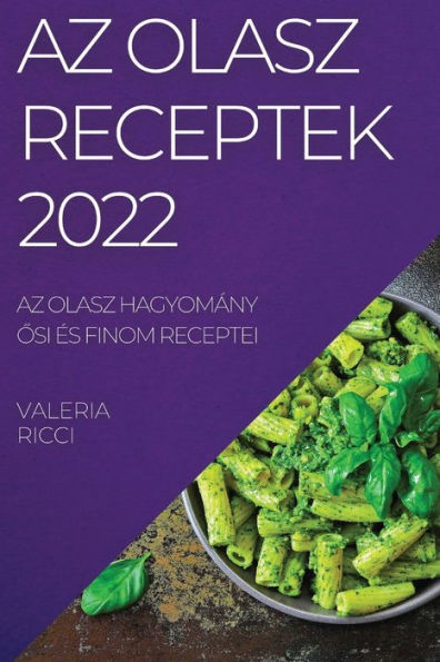 Az Olasz Receptek 2022: Az Olasz Hagyomány Osi És Finom Receptei (Hungarian Edition)