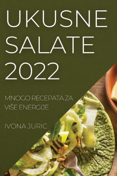 Ukusne Salate 2022: Mnogo Recepata Za Vise Energije (Croatian Edition)