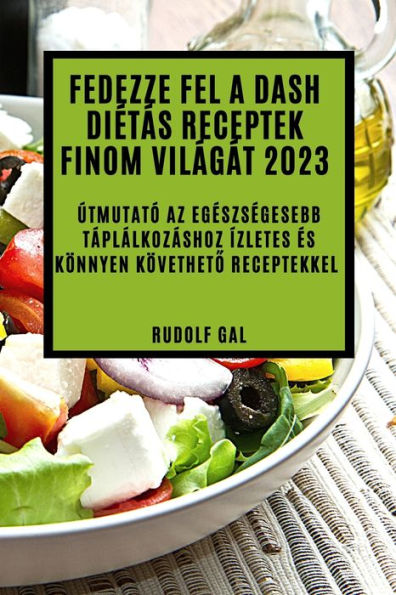 Fedezze Fel A Dash Dietás Receptek Finom Világát 2023: Útmutató Az Egeszsegesebb Táplálkozáshoz Ízletes es Könnyen Követheto Receptekkel (Hungarian Edition)