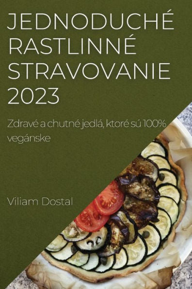 Jednoduche Rastlinne Stravovanie 2023: Zdrave A Chutne Jedlá, Ktore Sú 100% Vegánske (Slovak Edition)