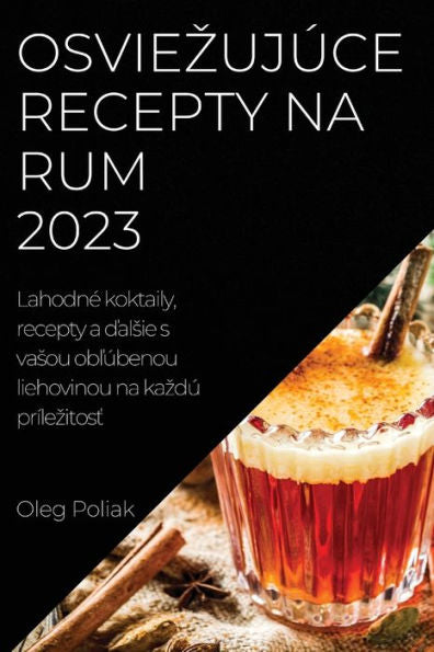 Osviezujúce Recepty Na Rum 2023: Lahodne Koktaily, Recepty A Dalsie S Vasou Oblúbenou Liehovinou Na Kazdú Prílezitost (Slovak Edition)