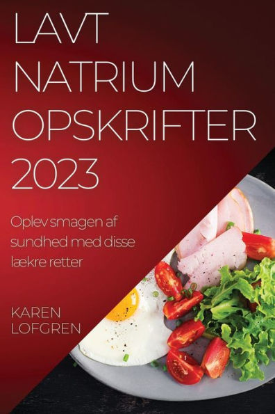 Lavt Natrium Opskrifter 2023: Oplev Smagen Af Sundhed Med Disse Lækre Retter (Danish Edition)