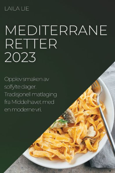 Mediterrane Retter 2023: Opplev Smaken Av Solfylte Dager. Tradisjonell Matlaging Fra Middelhavet Med En Moderne Vri. (Norwegian Edition)