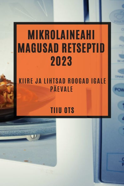 Mikrolaineahi Magusad Retseptid 2023: Kiire Ja Lihtsad Roogad Igale Päevale (edición estonia)