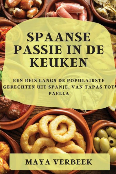 Spaanse Passie In De Keuken: Een Reis Langs De Populairste Gerechten Uit Spanje, Van Tapas Tot Paella (Spanish Edition)