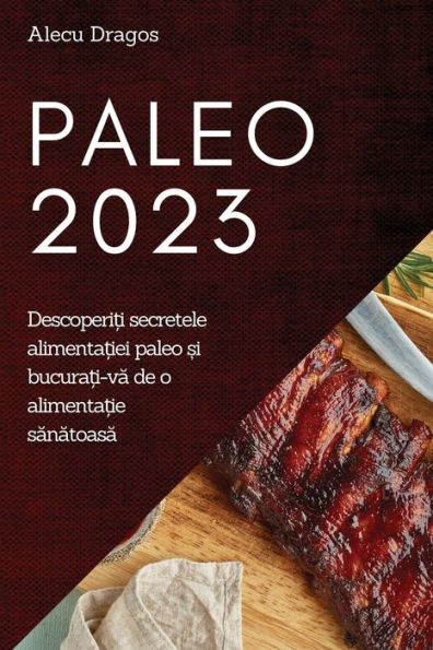Paleo 2023: Descoperi?I Secretele Alimenta?Iei Paleo ?I Bucura?I-Va De O Alimenta?Ie Sanatoasa (Romanian Edition)