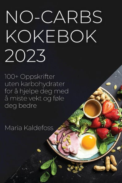 No-Carbs Kokebok 2023: 100+ Oppskrifter Uten Karbohydrater For a Hjelpe Deg Med a Miste Vekt Og Føle Deg Bedre (Norwegian Edition)