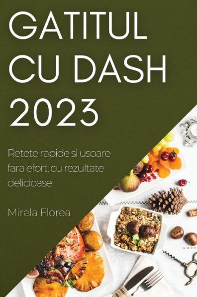 Gatitul Cu Dash 2023: Retete Rapide Si Usoare Fara Efort, Cu Rezultate Delicioase (Romanian Edition)