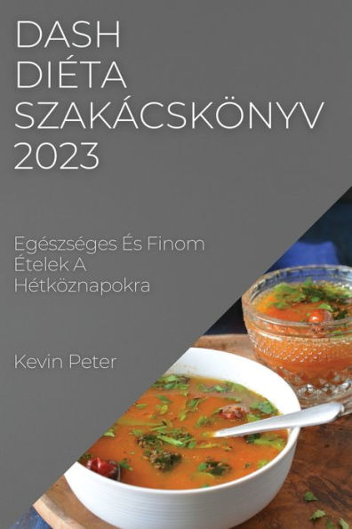 Dash Dieta Szakácskönyv 2023: Egeszseges es Finom etelek A Hetköznapokra (Hungarian Edition)
