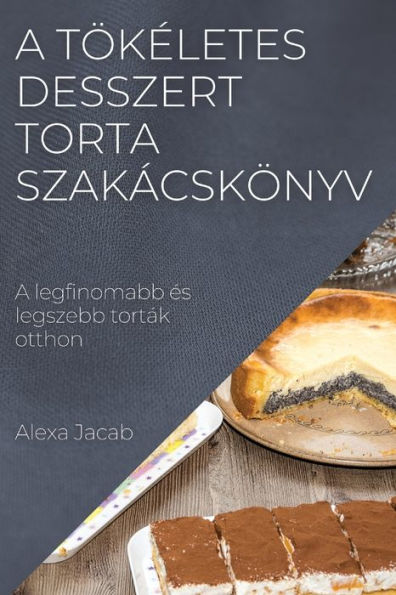 A Tökeletes Desszert - Torta Szakácskönyv: A Legfinomabb es Legszebb Torták Otthon (Hungarian Edition)