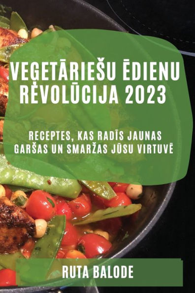 Vegetariesu Edienu Revolucija 2023: Receptes, Kas Radis Jaunas Garsas Un Smarzas Jusu Virtuve (Latvian Edition)