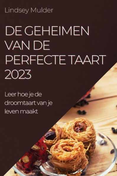 De Geheimen Van De Perfecte Taart 2023: Leer Hoe Je De Droomtaart Van Je Leven Maakt (Dutch Edition)