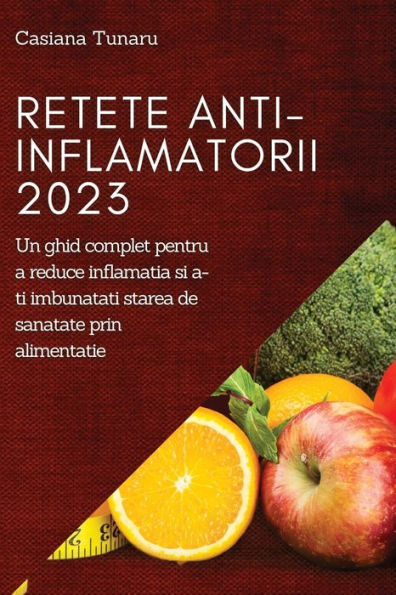 Retete Anti-Inflamatorii 2023: Un Ghid Complet Pentru A Reduce Inflamatia Si A-Ti Imbunatati Starea De Sanatate Prin Alimentatie (Romanian Edition)