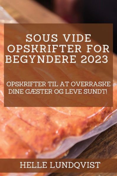 Sous Vide-Opskrifter For Begyndere 2023: Opskrifter Til At Overraske Dine Gæster Og Leve Sundt! (Danish Edition)