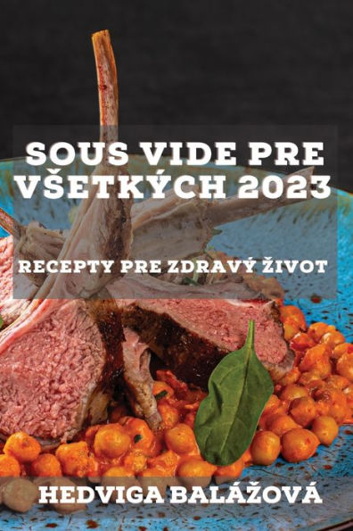 Sous Vide Pre Vsetkých 2023: Recepty Pre Zdravý Zivot (Slovak Edition)
