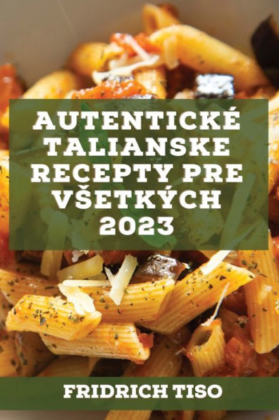 Autentické Talianske Recepty Pre Vsetkých 2023: Recepty Z Tradície (Slovak Edition)