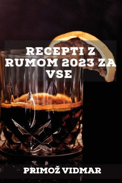 Recepti Z Rumom 2023 Za Vse: Recepti Za Presenecenje Prijateljev! (Slovene Edition)