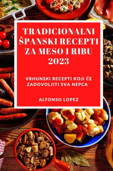 Tradicionalni Spanski Recepti Za Meso I Ribu 2023: Vrhunski Recepti Koji Ce Zadovoljiti Sva Nepca (Bosnian Edition) - 9781837528059