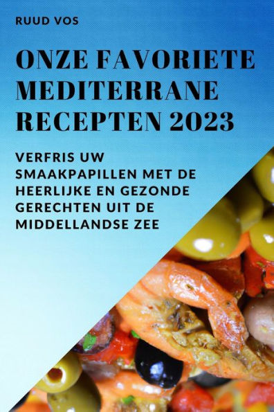 Onze Favoriete Mediterrane Recepten 2023: Verfris Uw Smaakpapillen Met De Heerlijke En Gezonde Gerechten Uit De Middellandse Zee (Dutch Edition) - 9781837528080