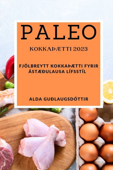 Paleo Kokkaþætti 2023: Fjölbreytt Kokkaþætti Fyrir Ástæðulausa Lífsstíl (Icelandic Edition) - 9781837528134