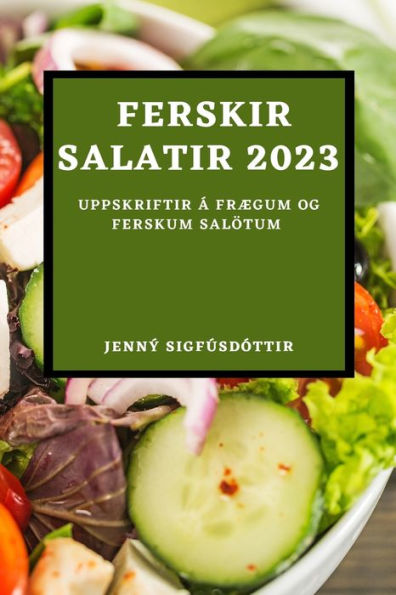 Ferskir Salatir 2023: Uppskriftir Á Frægum Og Ferskum Salötum (Icelandic Edition)